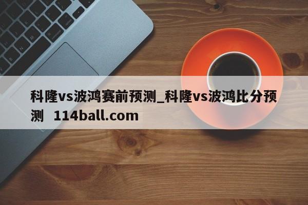 科隆vs波鸿赛前预测_科隆vs波鸿比分预测  114ball.com
