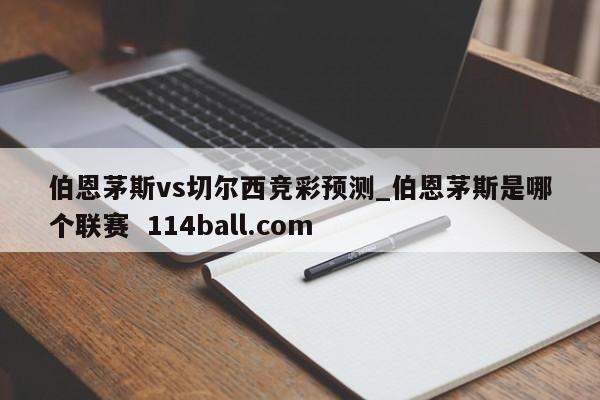 伯恩茅斯vs切尔西竞彩预测_伯恩茅斯是哪个联赛  114ball.com