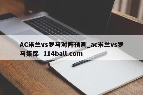 AC米兰vs罗马对阵预测_ac米兰vs罗马集锦  114ball.com