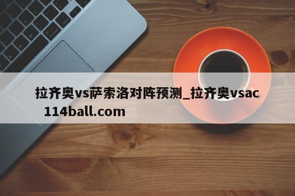 拉齐奥vs萨索洛对阵预测_拉齐奥vsac  114ball.com