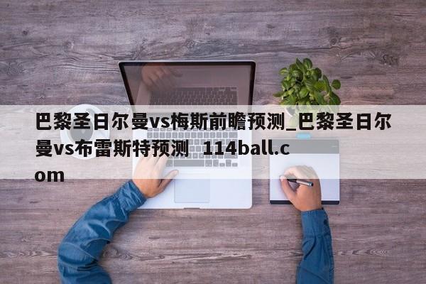 巴黎圣日尔曼vs梅斯前瞻预测_巴黎圣日尔曼vs布雷斯特预测  114ball.com