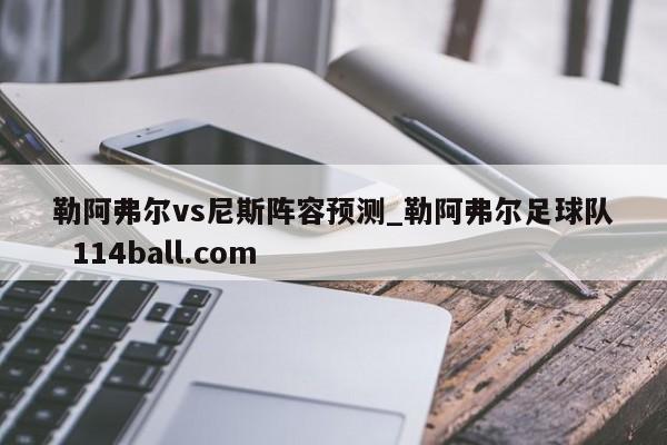 勒阿弗尔vs尼斯阵容预测_勒阿弗尔足球队  114ball.com