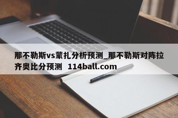 那不勒斯vs蒙扎分析预测_那不勒斯对阵拉齐奥比分预测  114ball.com