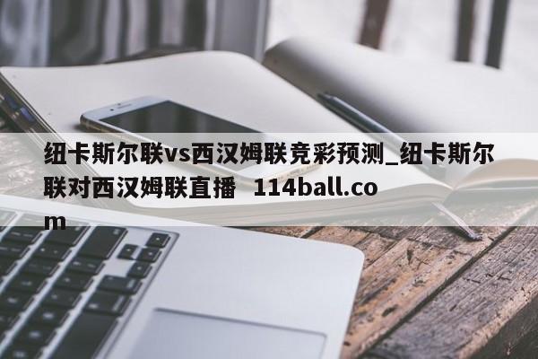 纽卡斯尔联vs西汉姆联竞彩预测_纽卡斯尔联对西汉姆联直播  114ball.com