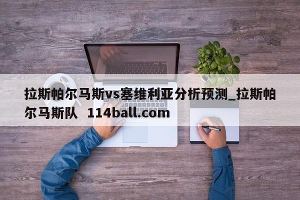 拉斯帕尔马斯vs塞维利亚分析预测_拉斯帕尔马斯队  114ball.com
