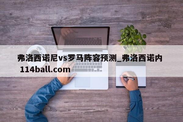 弗洛西诺尼vs罗马阵容预测_弗洛西诺内  114ball.com