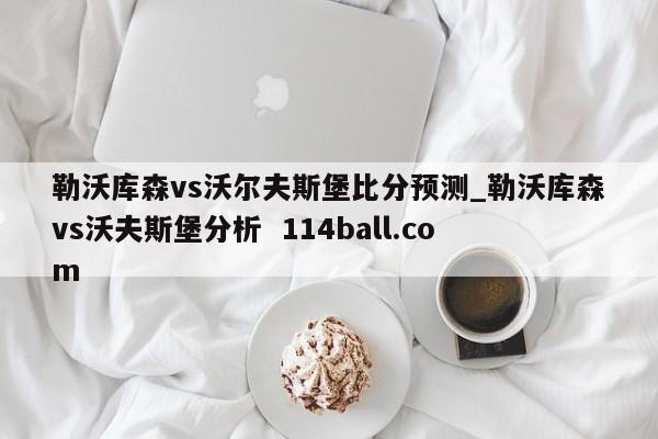勒沃库森vs沃尔夫斯堡比分预测_勒沃库森vs沃夫斯堡分析  114ball.com