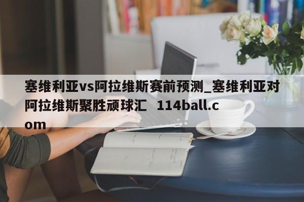 塞维利亚vs阿拉维斯赛前预测_塞维利亚对阿拉维斯聚胜顽球汇  114ball.com