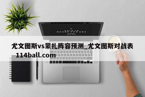尤文图斯vs蒙扎阵容预测_尤文图斯对战表  114ball.com