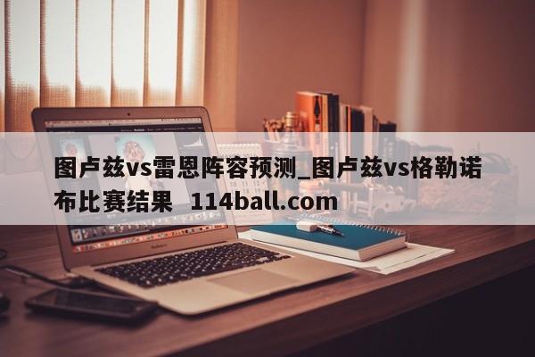 图卢兹vs雷恩阵容预测_图卢兹vs格勒诺布比赛结果  114ball.com