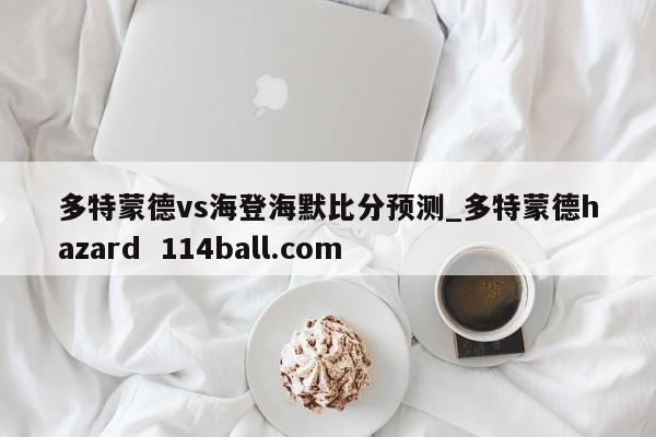 多特蒙德vs海登海默比分预测_多特蒙德hazard  114ball.com