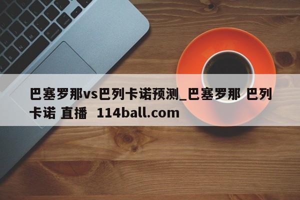 巴塞罗那vs巴列卡诺预测_巴塞罗那 巴列卡诺 直播  114ball.com