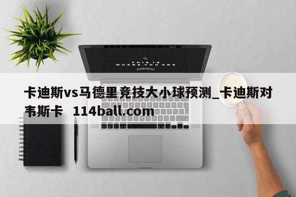 卡迪斯vs马德里竞技大小球预测_卡迪斯对韦斯卡  114ball.com