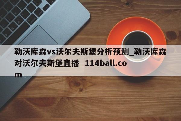勒沃库森vs沃尔夫斯堡分析预测_勒沃库森对沃尔夫斯堡直播  114ball.com