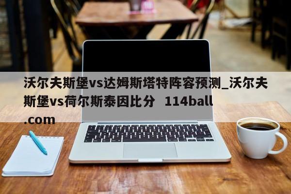 沃尔夫斯堡vs达姆斯塔特阵容预测_沃尔夫斯堡vs荷尔斯泰因比分  114ball.com