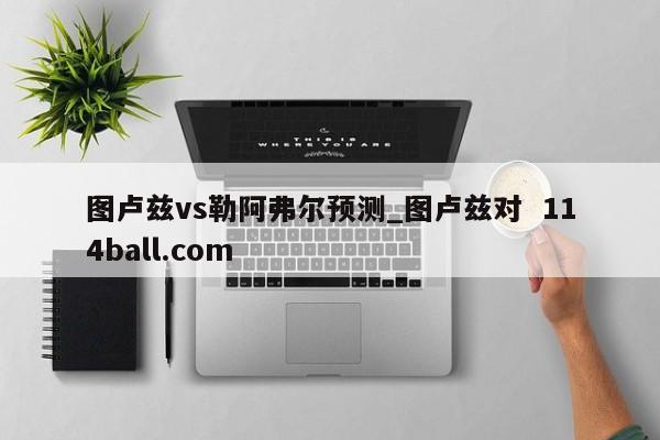 图卢兹vs勒阿弗尔预测_图卢兹对  114ball.com