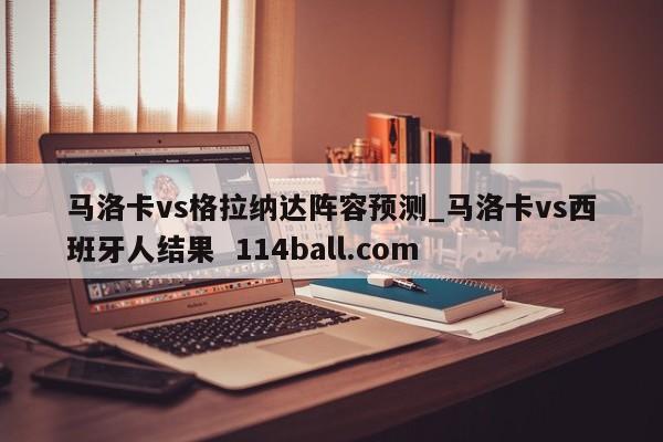 马洛卡vs格拉纳达阵容预测_马洛卡vs西班牙人结果  114ball.com