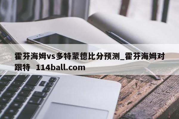 霍芬海姆vs多特蒙德比分预测_霍芬海姆对跟特  114ball.com