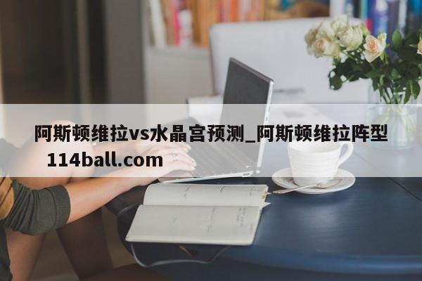 阿斯顿维拉vs水晶宫预测_阿斯顿维拉阵型  114ball.com