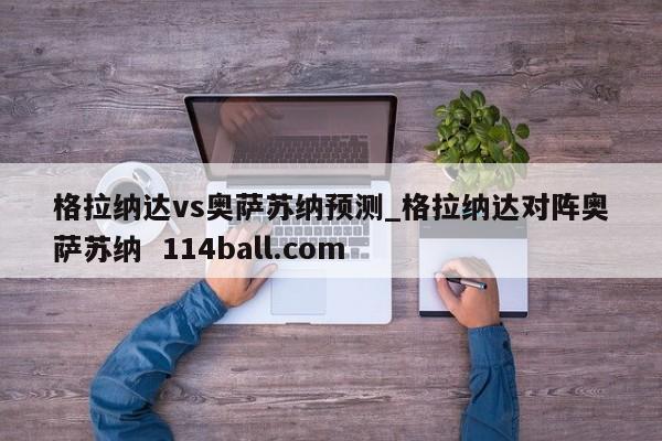 格拉纳达vs奥萨苏纳预测_格拉纳达对阵奥萨苏纳  114ball.com