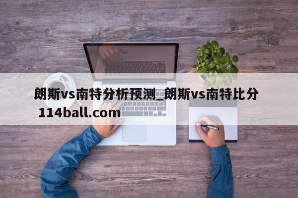 朗斯vs南特分析预测_朗斯vs南特比分  114ball.com