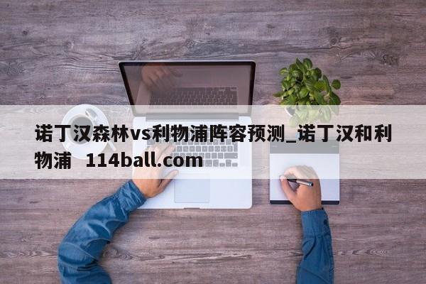 诺丁汉森林vs利物浦阵容预测_诺丁汉和利物浦  114ball.com