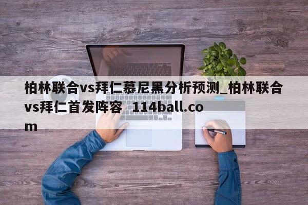 柏林联合vs拜仁慕尼黑分析预测_柏林联合vs拜仁首发阵容  114ball.com