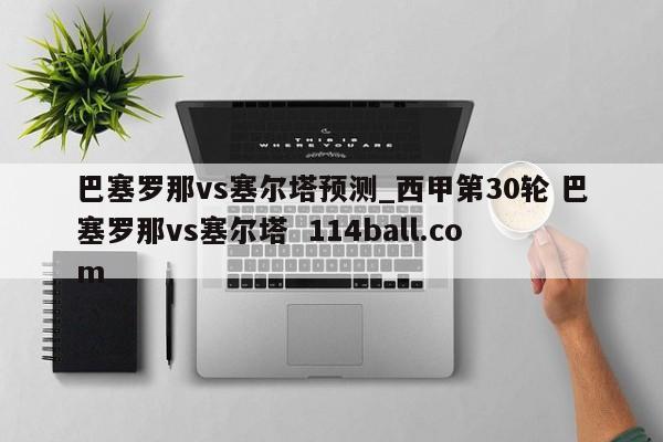巴塞罗那vs塞尔塔预测_西甲第30轮 巴塞罗那vs塞尔塔  114ball.com