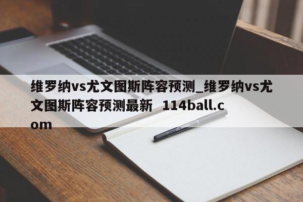 维罗纳vs尤文图斯阵容预测_维罗纳vs尤文图斯阵容预测最新  114ball.com
