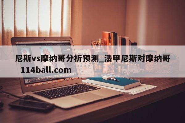 尼斯vs摩纳哥分析预测_法甲尼斯对摩纳哥  114ball.com