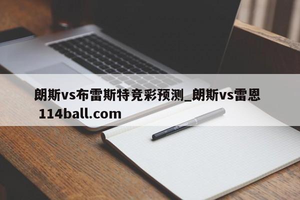 朗斯vs布雷斯特竞彩预测_朗斯vs雷恩  114ball.com