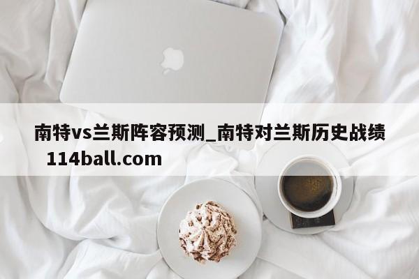 南特vs兰斯阵容预测_南特对兰斯历史战绩  114ball.com