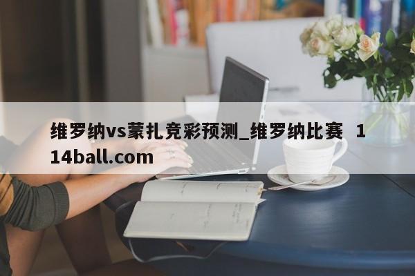 维罗纳vs蒙扎竞彩预测_维罗纳比赛  114ball.com