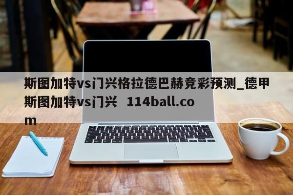 斯图加特vs门兴格拉德巴赫竞彩预测_德甲斯图加特vs门兴  114ball.com