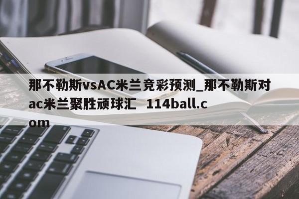 那不勒斯vsAC米兰竞彩预测_那不勒斯对ac米兰聚胜顽球汇  114ball.com