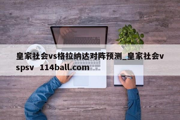 皇家社会vs格拉纳达对阵预测_皇家社会vspsv  114ball.com