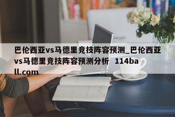 巴伦西亚vs马德里竞技阵容预测_巴伦西亚vs马德里竞技阵容预测分析  114ball.com