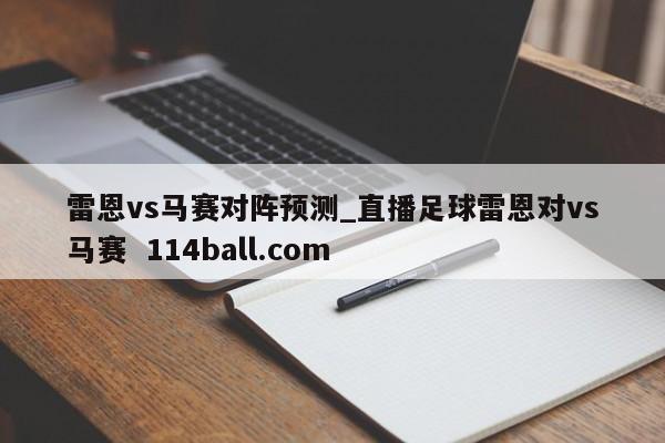 雷恩vs马赛对阵预测_直播足球雷恩对vs马赛  114ball.com