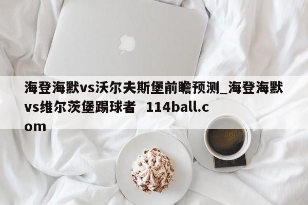海登海默vs沃尔夫斯堡前瞻预测_海登海默vs维尔茨堡踢球者  114ball.com