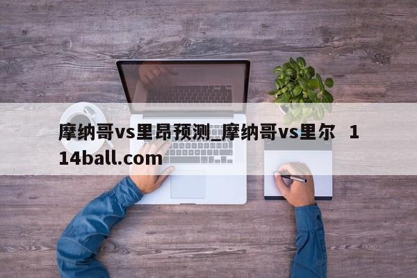摩纳哥vs里昂预测_摩纳哥vs里尔  114ball.com
