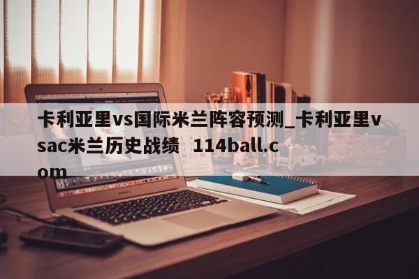 卡利亚里vs国际米兰阵容预测_卡利亚里vsac米兰历史战绩  114ball.com