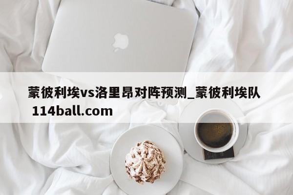 蒙彼利埃vs洛里昂对阵预测_蒙彼利埃队  114ball.com