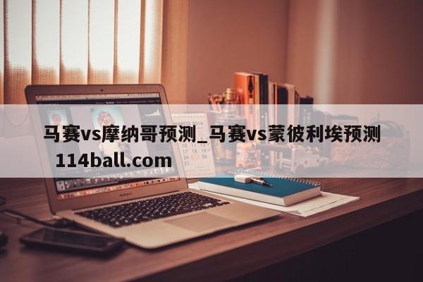 马赛vs摩纳哥预测_马赛vs蒙彼利埃预测  114ball.com