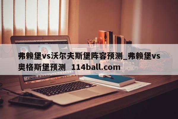 弗赖堡vs沃尔夫斯堡阵容预测_弗赖堡vs奥格斯堡预测  114ball.com