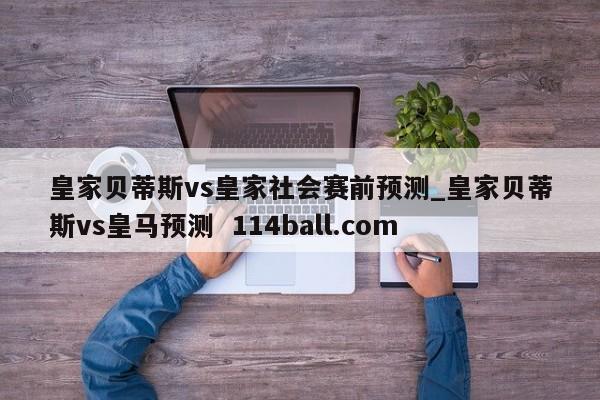 皇家贝蒂斯vs皇家社会赛前预测_皇家贝蒂斯vs皇马预测  114ball.com