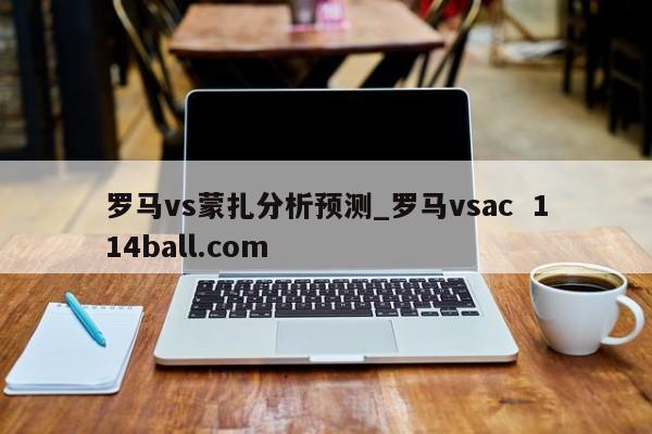 罗马vs蒙扎分析预测_罗马vsac  114ball.com