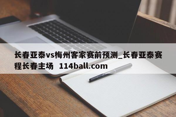 长春亚泰vs梅州客家赛前预测_长春亚泰赛程长春主场  114ball.com