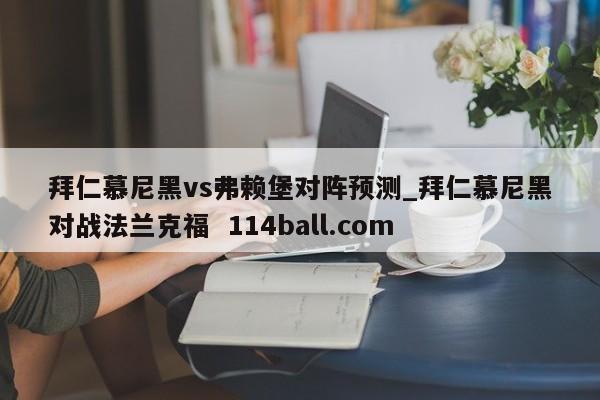 拜仁慕尼黑vs弗赖堡对阵预测_拜仁慕尼黑对战法兰克福  114ball.com