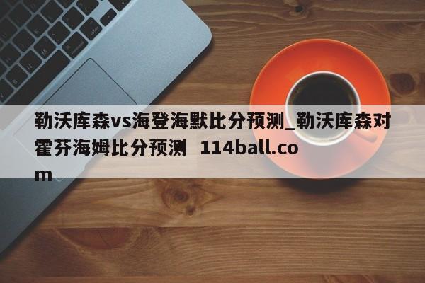勒沃库森vs海登海默比分预测_勒沃库森对霍芬海姆比分预测  114ball.com