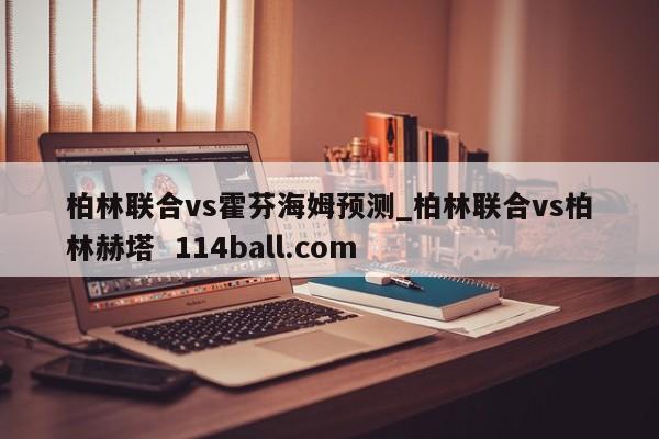 柏林联合vs霍芬海姆预测_柏林联合vs柏林赫塔  114ball.com